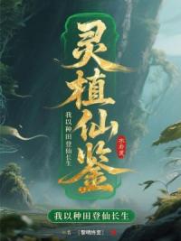 灵植仙鉴：我以种田登仙长生